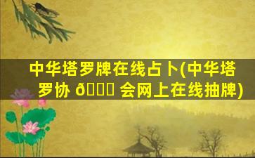 中华塔罗牌在线占卜(中华塔罗协 🐟 会网上在线抽牌)